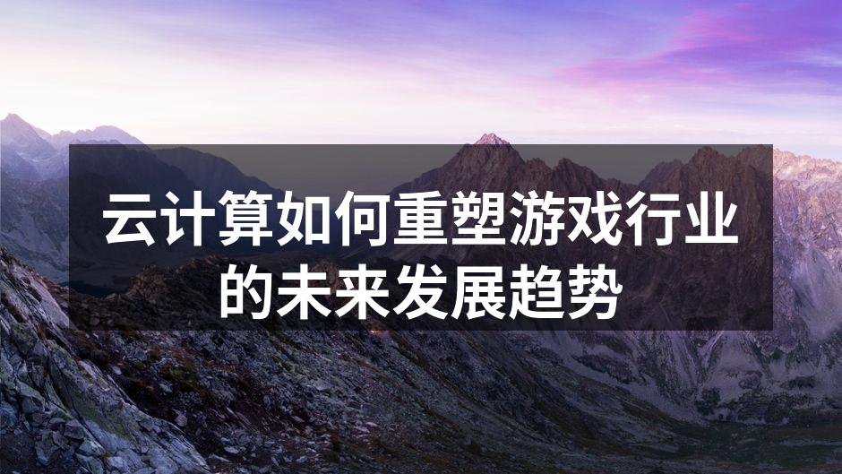 云计算如何重塑游戏行业的未来发展趋势